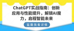 ChatGPT实战指南：创新应用与性能提升，解锁AI魔力，启程智能未来|淘骐网赚资源库