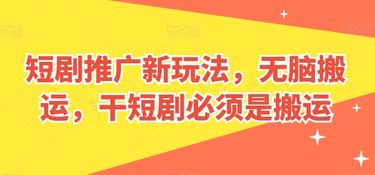 短剧推广新玩法,无脑搬运,干短剧必须是搬运【揭秘】|淘骐网赚资源库