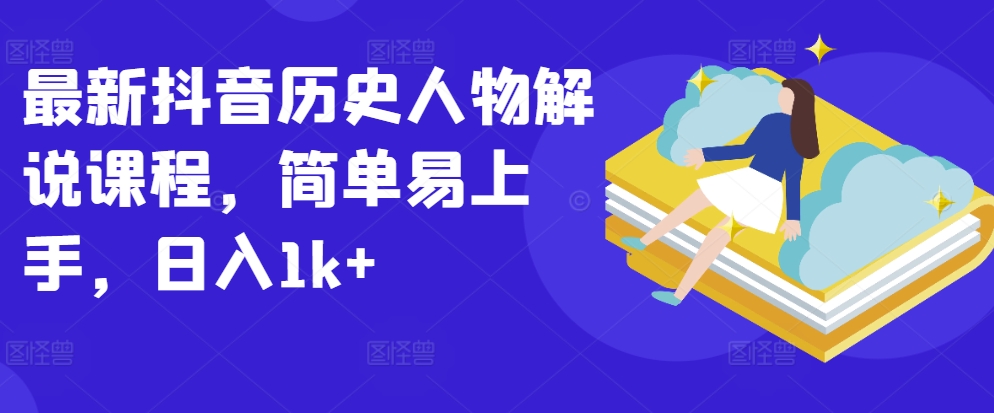 最新抖音历史人物解说课程,简单易上手,日入1k+|淘骐网赚资源库