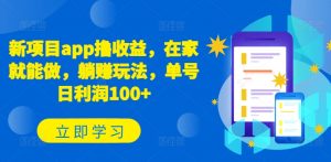 新项目app撸收益，在家就能做，躺赚玩法，单号日利润100+【揭秘】|淘骐网赚资源库