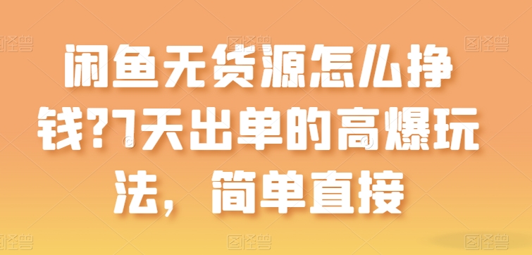 闲鱼无货源怎么挣钱？7天出单的高爆玩法，简单直接【揭秘】|淘骐网赚资源库