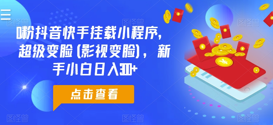 0粉抖音快手挂载小程序,超级变脸(影视变脸),新手小白日入300+【揭秘】|淘骐网赚资源库