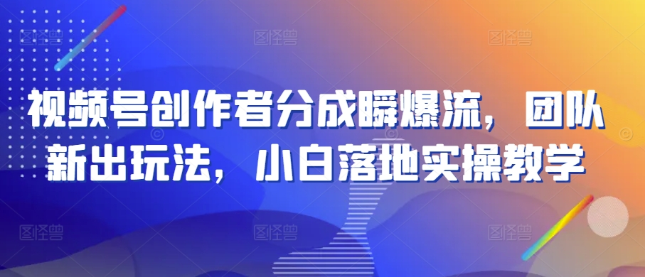 视频号创作者分成瞬爆流,团队新出玩法,小白落地实操教学【揭秘】|淘骐网赚资源库