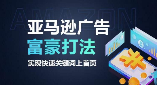 亚马逊广告富豪打法,实现快速关键词上首页|淘骐网赚资源库