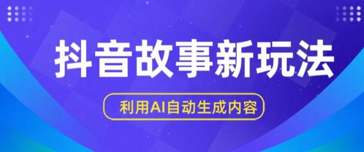 抖音故事新玩法,利用AI自动生成原创内容,新手日入一到三张【揭秘】|淘骐网赚资源库