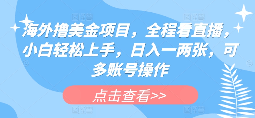 海外撸美金项目，全程看直播，小白轻松上手，日入一两张，可多账号操作【揭秘】|淘骐网赚资源库