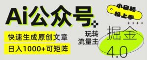 Ai公众号掘金4.0，玩转公众号流量主，快速生成原创文章，可矩阵【揭秘】|淘骐网赚资源库