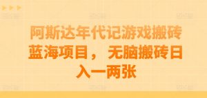 阿斯达年代记游戏搬砖蓝海项目, 无脑搬砖日入一两张【揭秘】|淘骐网赚资源库