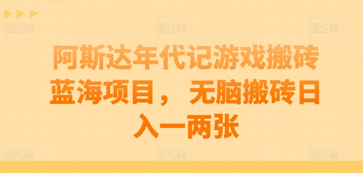 阿斯达年代记游戏搬砖蓝海项目， 无脑搬砖日入一两张【揭秘】|淘骐网赚资源库