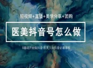 玩转医美抖音短视频与直播,36堂网课学逻辑(短视频+直播+美学分享+团购)|淘骐网赚资源库