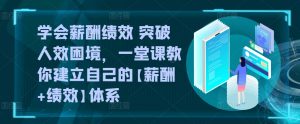 学会薪酬绩效 突破人效困境,一堂课教你建立自己的【薪酬+绩效】体系|淘骐网赚资源库
