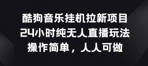 酷狗音乐挂JI拉新项目，24小时纯无人直播玩法，操作简单人人可做【揭秘】|淘骐网赚资源库