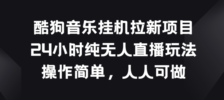 酷狗音乐挂JI拉新项目，24小时纯无人直播玩法，操作简单人人可做【揭秘】|淘骐网赚资源库