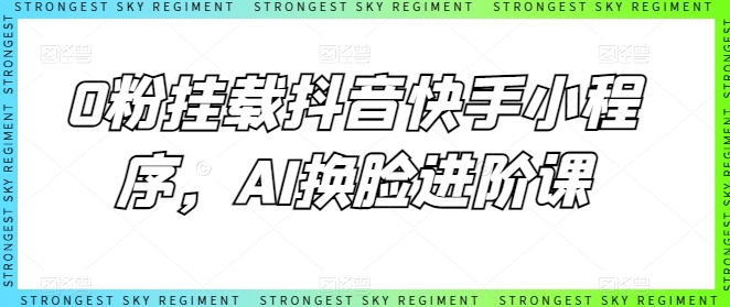 0粉挂载抖音快手小程序,AI换脸进阶课|淘骐网赚资源库