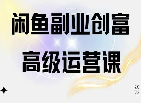 闲鱼电商运营高级课程,一部手机学会闲鱼开店赚钱|淘骐网赚资源库