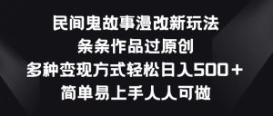 民间鬼故事漫改新玩法，条条作品过原创，多种变现方式，简单易上手人人可做【揭秘】|淘骐网赚资源库