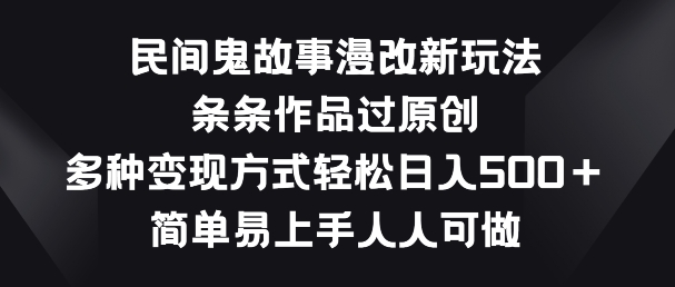 民间鬼故事漫改新玩法，条条作品过原创，多种变现方式，简单易上手人人可做【揭秘】|淘骐网赚资源库