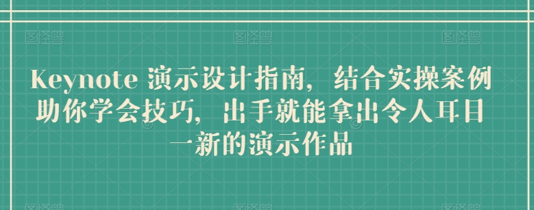 Keynote 演示设计指南,结合实操案例助你学会技巧,出手就能拿出令人耳目一新的演示作品|淘骐网赚资源库