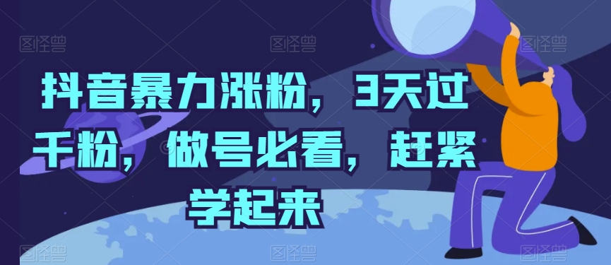 抖音暴力涨粉，3天过千粉，做号必看，赶紧学起来【揭秘】|淘骐网赚资源库