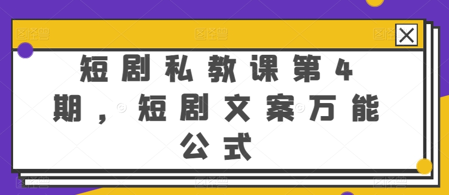 短剧私教课第4期,短剧文案万能公式【揭秘】|淘骐网赚资源库