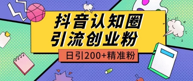 外面收费3980抖音认知圈引流创业粉玩法日引200+精准粉【揭秘】|淘骐网赚资源库