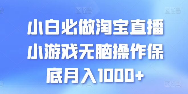 小白必做淘宝直播小游戏无脑操作保底月入1000+【揭秘】|淘骐网赚资源库