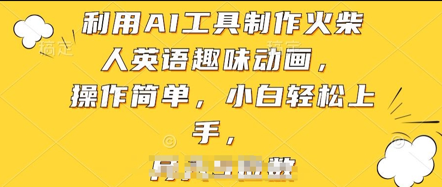 利用AI工具制作火柴人英语趣味动画，操作简单，小白轻松上手【揭秘】|淘骐网赚资源库