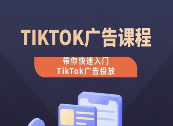 TikTok广告投放课程,从0-1实操课,带你快速入门TikTok广告投放|淘骐网赚资源库