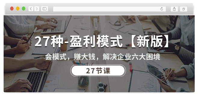27种盈利模式【新版】会模式,赚大钱,解决企业六大困境 (27节课)|淘骐网赚资源库