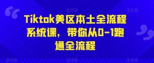 Tiktok美区本土全流程系统课,带你从0-1跑通全流程|淘骐网赚资源库