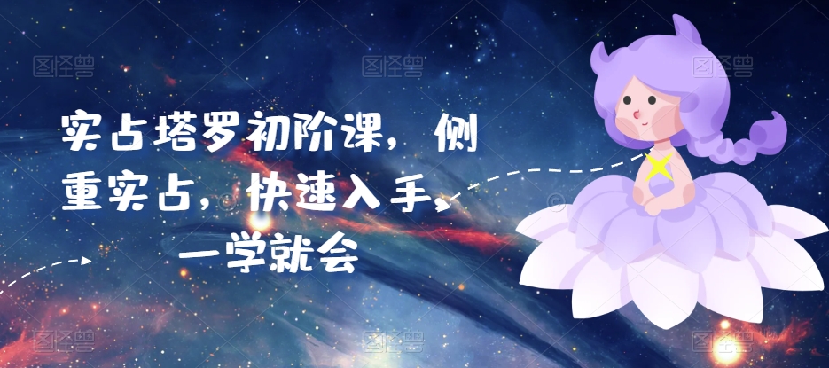 实占塔罗初阶课,侧重实占,快速入手,一学就会|淘骐网赚资源库