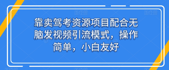 靠卖驾考资源项目配合无脑发视频引流模式,操作简单,小白友好【揭秘】|淘骐网赚资源库
