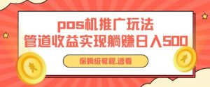 pos机推广0成本无限躺赚玩法实现管道收益日入几张【揭秘】|淘骐网赚资源库