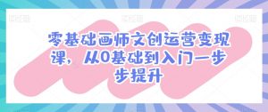 零基础画师文创运营变现课,从0基础到入门一步步提升|淘骐网赚资源库