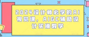 2024设计师必学的AI视觉课,AIGC辅助设计实操教学|淘骐网赚资源库