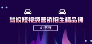 驾校-短视频营销招生精品课:抖音推广技巧,抖音短视频招生(41节课)|淘骐网赚资源库