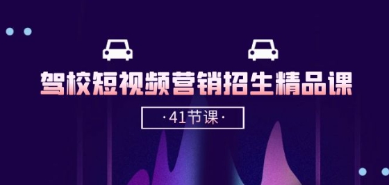 驾校-短视频营销招生精品课:抖音推广技巧,抖音短视频招生(41节课)|淘骐网赚资源库