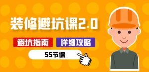 新手装修 避坑课2.0:装修之前一定要做好功课(55节课)|淘骐网赚资源库