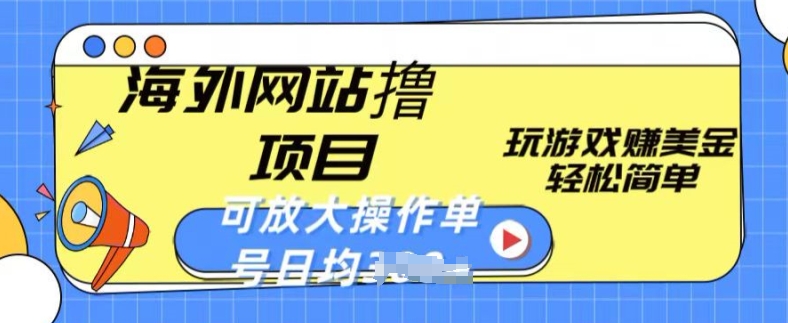 海外网站撸金项目,玩游戏赚美金,轻松简单可放大操作,单号每天均一两张【揭秘】|淘骐网赚资源库