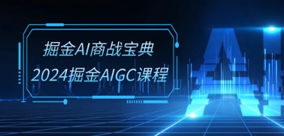 掘金AI商战宝典-系统班:2024掘金AIGC课程(30节视频课)|淘骐网赚资源库