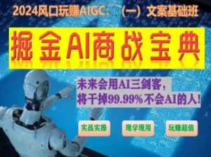 掘金AI商战宝典初级班:如何用AI做文案(实战实操 现学现用 玩赚超值)|淘骐网赚资源库