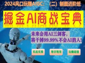 掘金AI商战宝典进阶班：如何用AI绘画设计(实战实操 现学现用 玩赚超值)|淘骐网赚资源库
