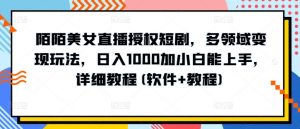 陌陌美女直播授权短剧,多领域变现玩法,日入1000加小白能上手,详细教程(软件+教程)【揭秘】|淘骐网赚资源库