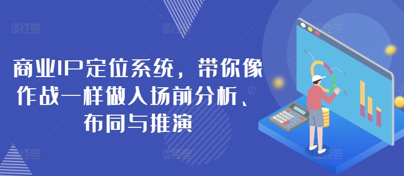 商业IP定位系统,带你像作战一样做入场前分析、布同与推演|淘骐网赚资源库