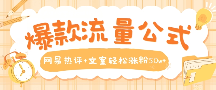 爆款流量公式,网易热评+文案轻松涨粉50w+【揭秘】|淘骐网赚资源库