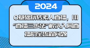 0基础玩转素人直播,用“直播三步法”解决入局直播的全流程问题|淘骐网赚资源库