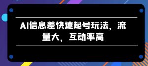 AI信息差快速起号玩法，流量大，互动率高【揭秘】|淘骐网赚资源库