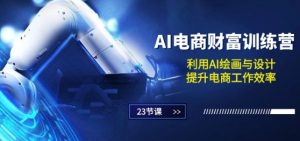 AI电商-财富训练营：利用AI绘画与设计，提升电商工作效率(23节课)|淘骐网赚资源库