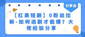 【红果短剧】0粉丝拉新-如何选剧才能爆？大佬经验分享|淘骐网赚资源库