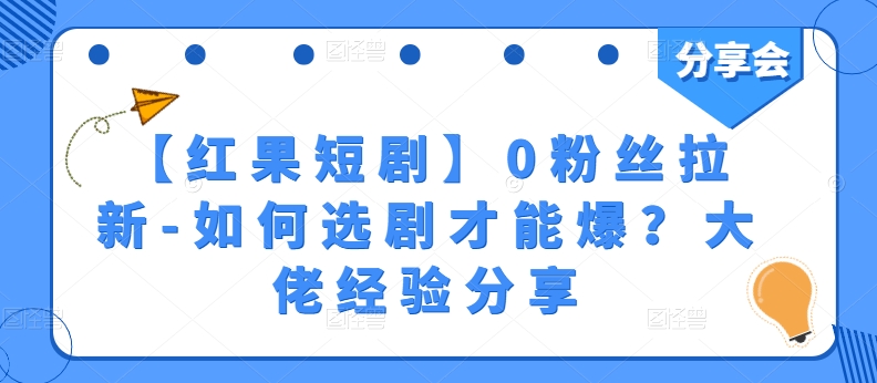 【红果短剧】0粉丝拉新-如何选剧才能爆？大佬经验分享|淘骐网赚资源库